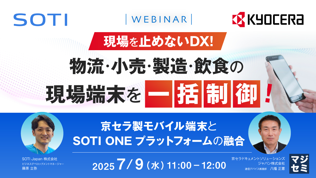 【現場を止めないDX!】物流・小売・製造・飲食の現場端末を一括制御! 京セラ製モバイル端末とSOTI ONE プラットフォームの融合