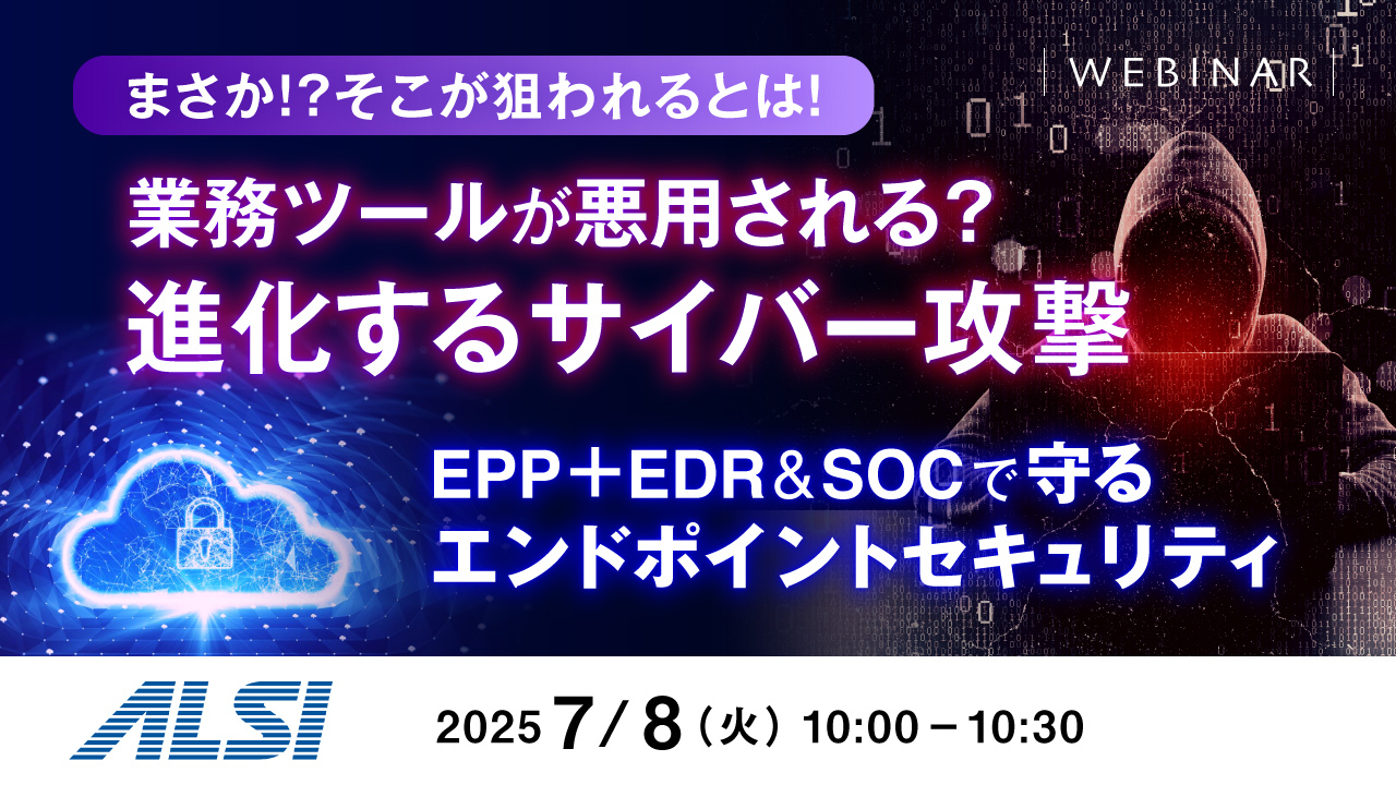 【まさか!?そこが狙われるとは!】業務ツールが悪用される?進化するサイバー攻撃 ~EPP+EDR&SOCで守るエンドポイントセキュリティ~