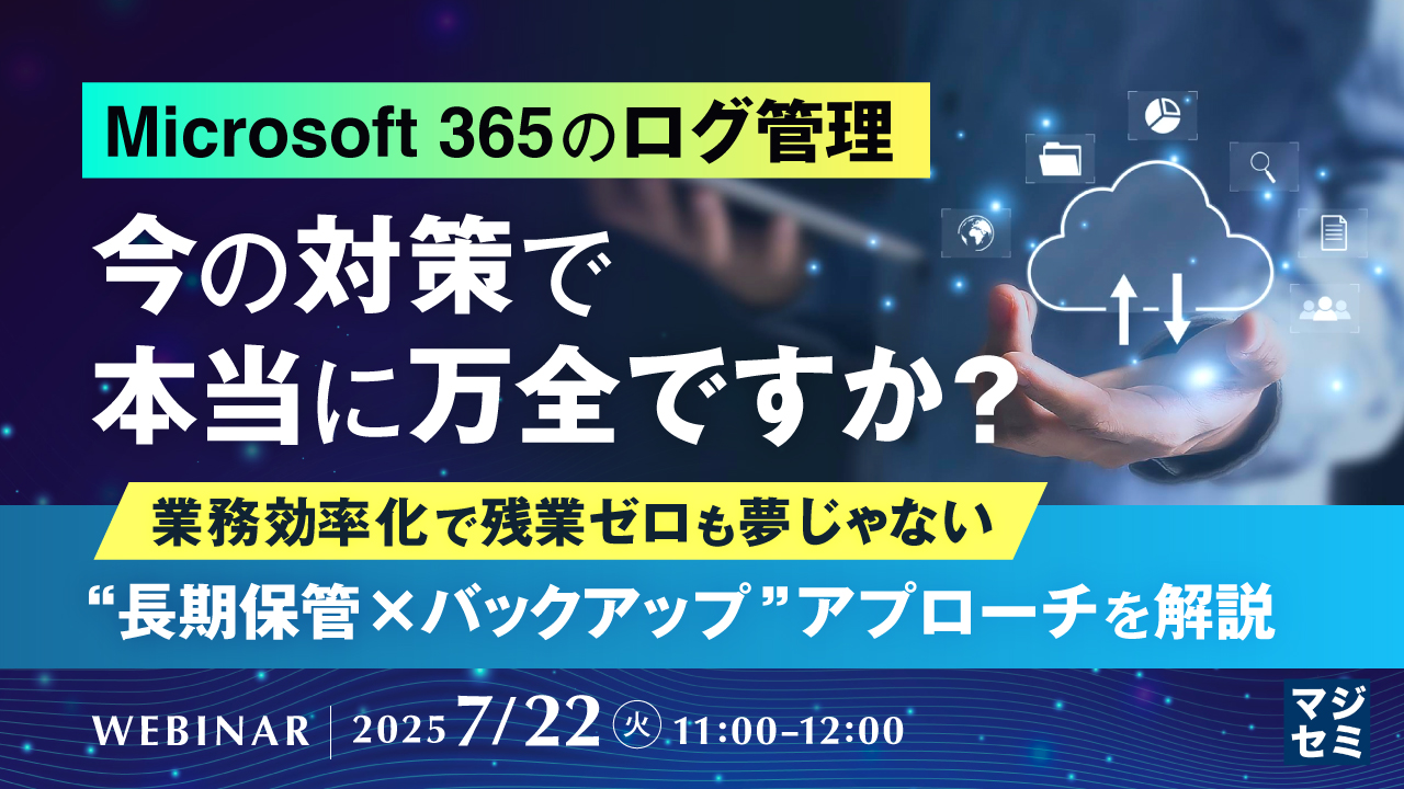 Microsoft 365のログ管理、今の対策で本当に万全ですか? ~業務効率化で残業ゼロも夢じゃない、“長期保管×バックアップ”アプローチを解説~