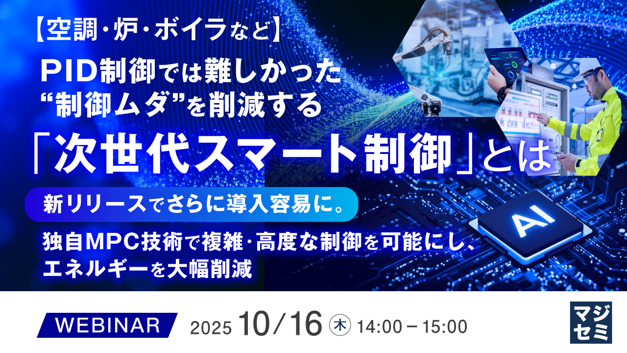 【空調・炉・ボイラなど】PID制御では難しかった“制御ムダ”を削減する「次世代スマート制御」とは ～新リリースでさらに導入容易に。独自MPC技術で複雑・高度な制御を可能にし、エネルギーを大幅削減～