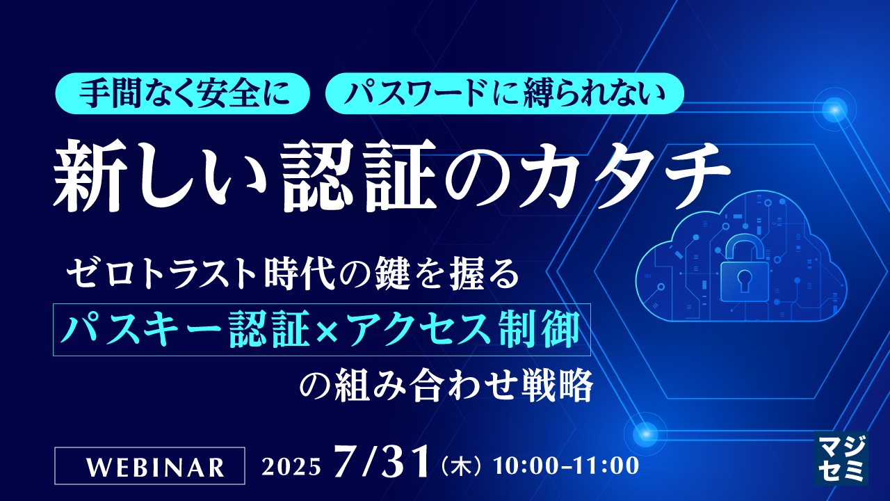 手間なく安全に パスワードに縛られない、新しい認証のカタチ ~ゼロトラスト時代の鍵を握る パスキー認証 × アクセス制御の組み合わせ戦略~