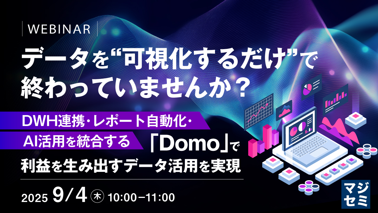 データを"可視化するだけ"で終わっていませんか? 〜DWH連携・レポート自動化・AI活用を統合する「Domo」で、利益を生み出すデータ活用を実現〜