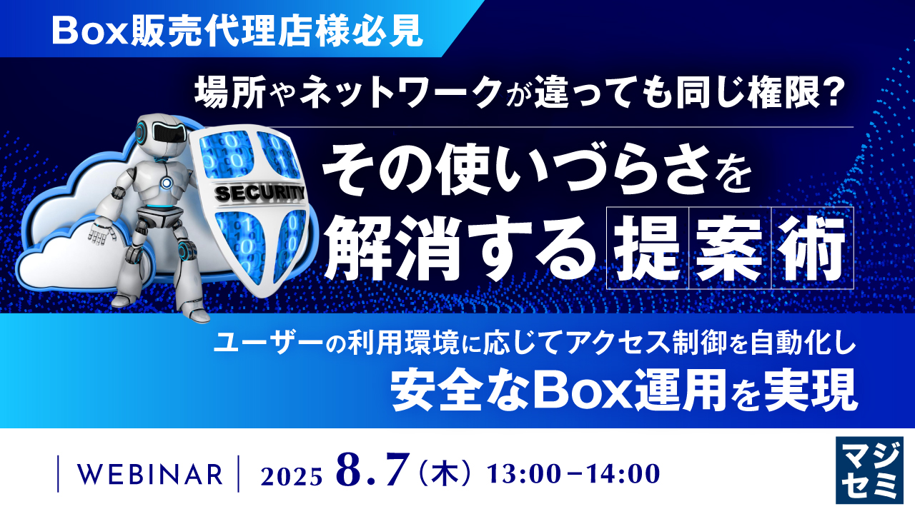 【Box販売代理店様必見】場所やネットワークが違っても同じ権限?その使いづらさを解消する提案術 〜ユーザーの利用環境に応じてアクセス制御を自動化し、安全なBox運用を実現〜