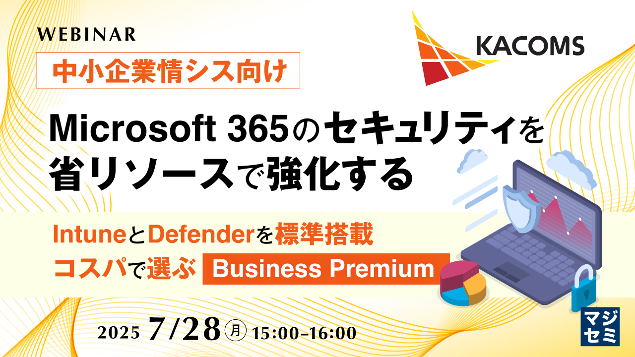 【中小企業情シス向け】Microsoft 365のセキュリティを省リソースで強化する ~IntuneとDefenderを標準搭載、コスパで選ぶBusiness Premium~