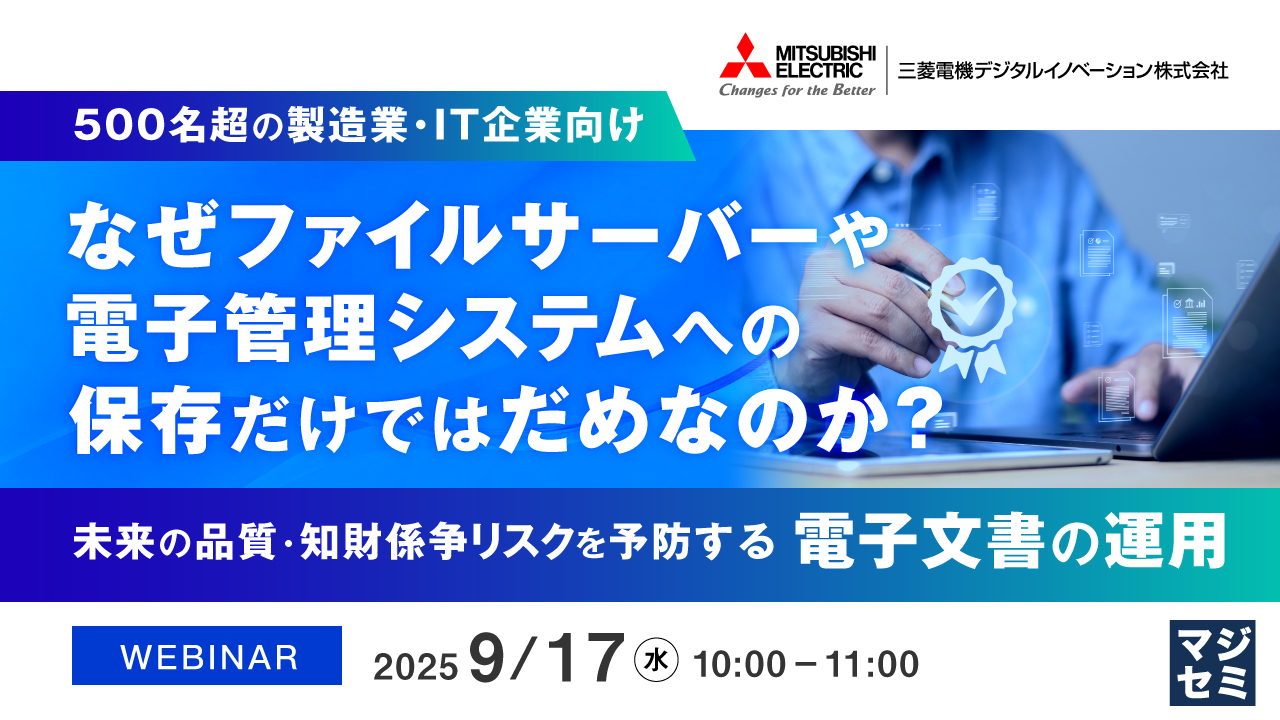 なぜファイルサーバーや電子管理システムへの保存だけではだめなのか? ~未来の品質・知財係争リスクを予防する電子文書の運用【500名超の製造業・IT企業向け】~