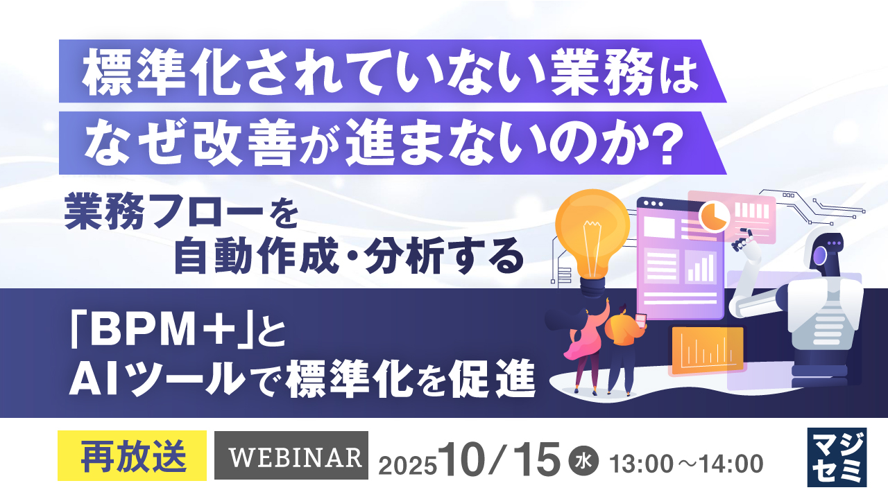 【再放送】標準化されていない業務は、なぜ改善が進まないのか？ ～業務フローを自動作成・分析する「BPM＋」とAIツールで標準化を促進～