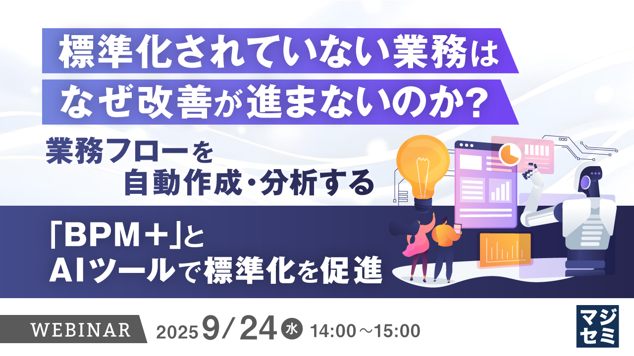 標準化されていない業務は、なぜ改善が進まないのか? ~業務フローを自動作成・分析する「BPM+」とAIツールで標準化を促進~