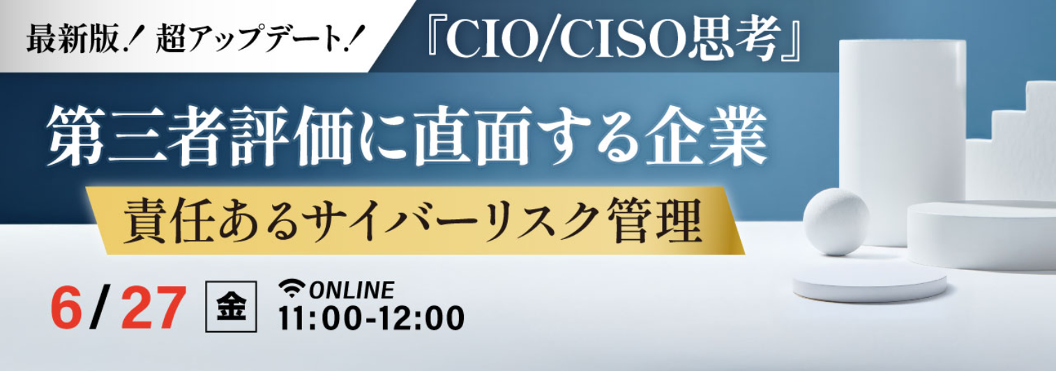 『CIO/CISO思考』 第三者評価に直面する企業  責任あるサイバーリスク管理