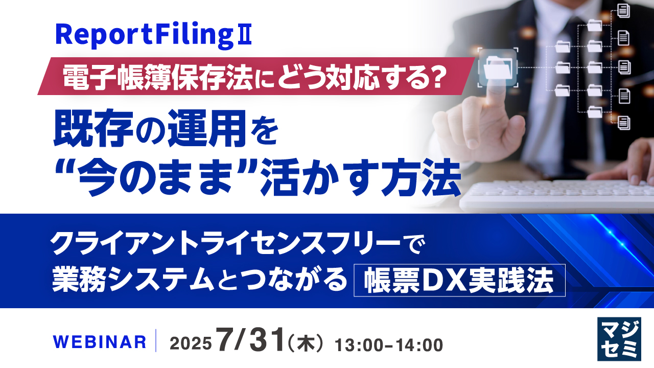 電子帳簿保存法にどう対応する? 既存の運用を“今のまま”活かす方法 ~クライアントライセンスフリーで、業務システムとつながる帳票DX実践法~