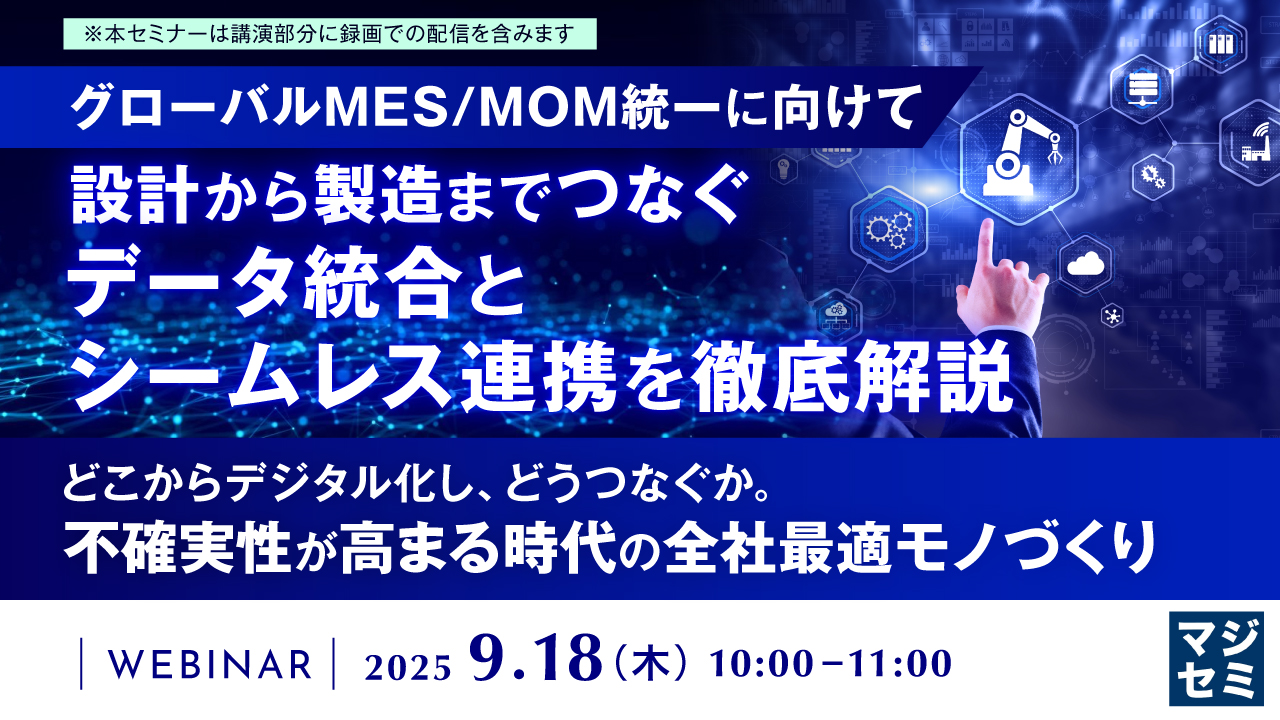 【グローバルMES/MOM統一に向けて】設計から製造までつなぐデータ統合とシームレス連携を徹底解説 ~どこからデジタル化し、どうつなぐか。不確実性が高まる時代の全社最適モノづくり~