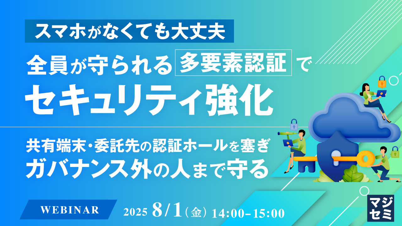 スマホがなくても大丈夫、全員が守られる多要素認証でセキュリティ強化 ~共有端末・委託先の認証ホールを塞ぎ、ガバナンス外の人まで守る~
