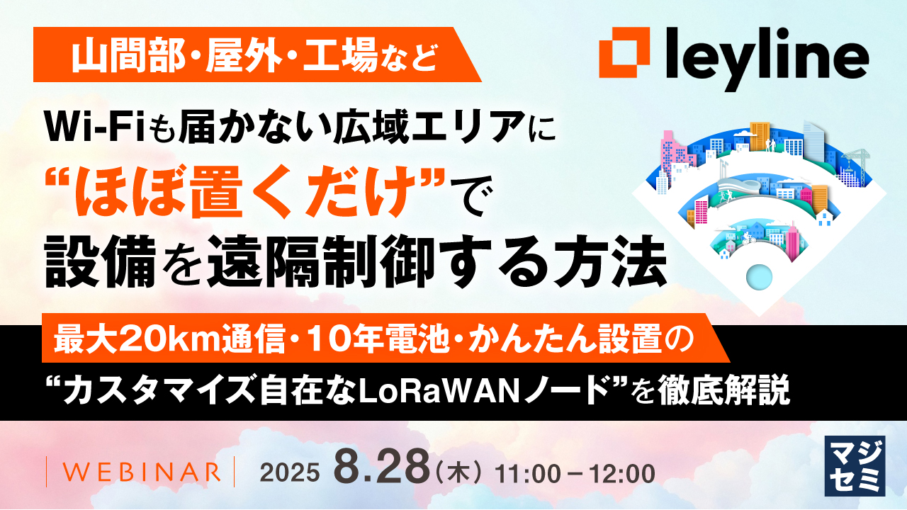 【山間部・屋外・工場など】Wi-Fiも届かない広域エリアに“ほぼ置くだけ”で設備を遠隔制御する方法 ~最大20km通信・10年電池・かんたん設置の“カスタマイズ自在なLoRaWANノード”を徹底解説~
