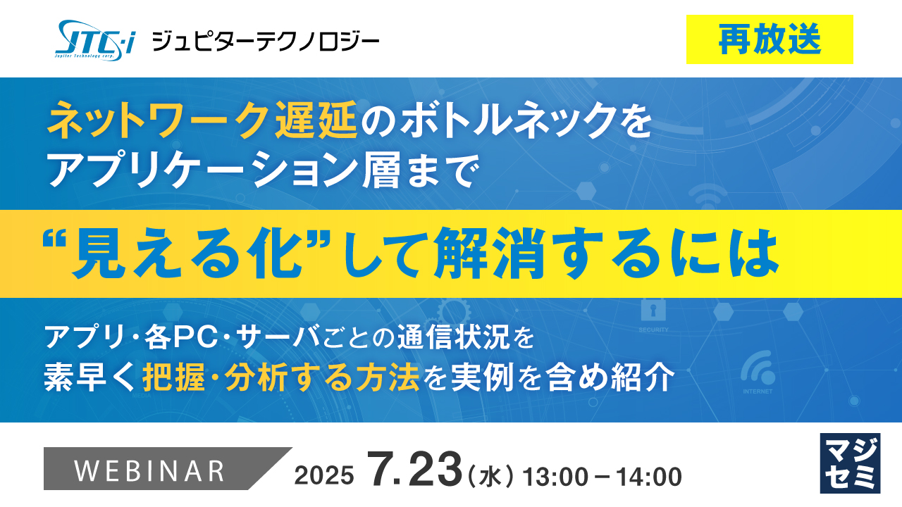 【再放送】ネットワーク遅延のボトルネックをアプリケーション層まで“見える化”して解消するには 〜アプリ・各PC・サーバごとの通信状況を素早く把握・分析する方法を実例を含め紹介〜