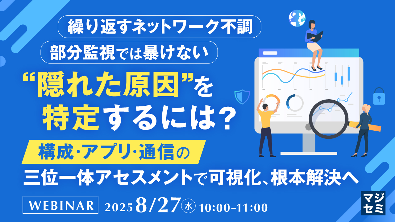繰り返すネットワーク不調、部分監視では暴けない"隠れた原因"を特定するには? ~構成・アプリ・通信の三位一体アセスメントで可視化、根本解決へ~