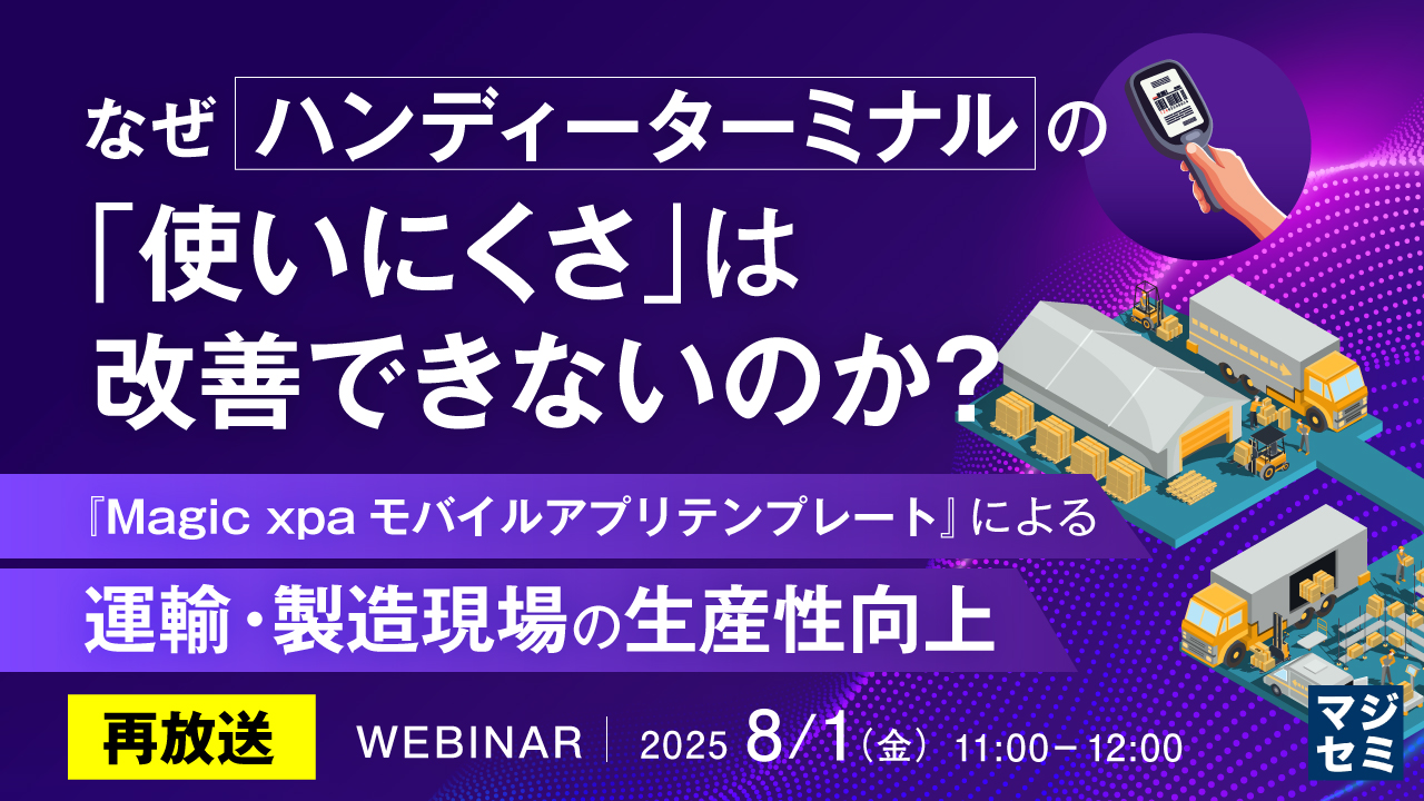 【再放送】なぜハンディーターミナルの「使いにくさ」は改善できないのか? ~『Magic xpaモバイルアプリテンプレート』による運輸・製造現場の生産性向上~