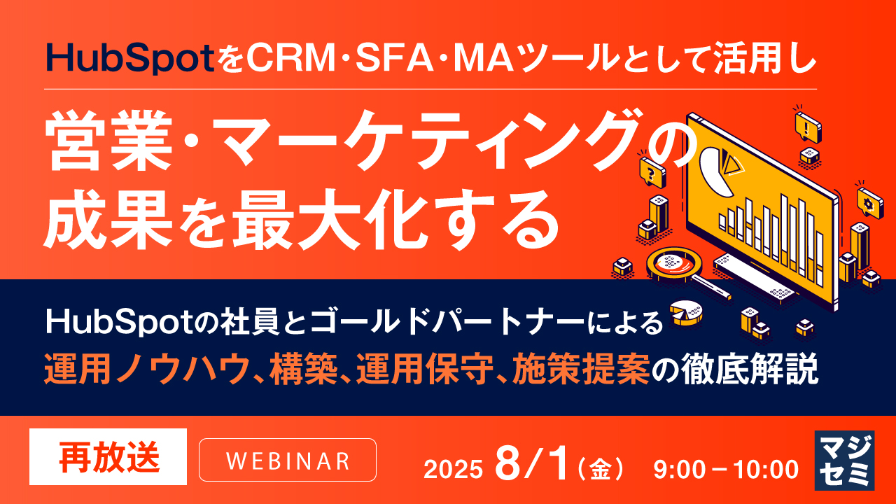 【再放送】HubSpotをCRM・SFA・MAツールとして活用し営業・マーケティングの成果を最大化する ~HubSpotの社員とゴールドパートナーによる運用ノウハウ、構築、運用保守、施策提案の徹底解説~