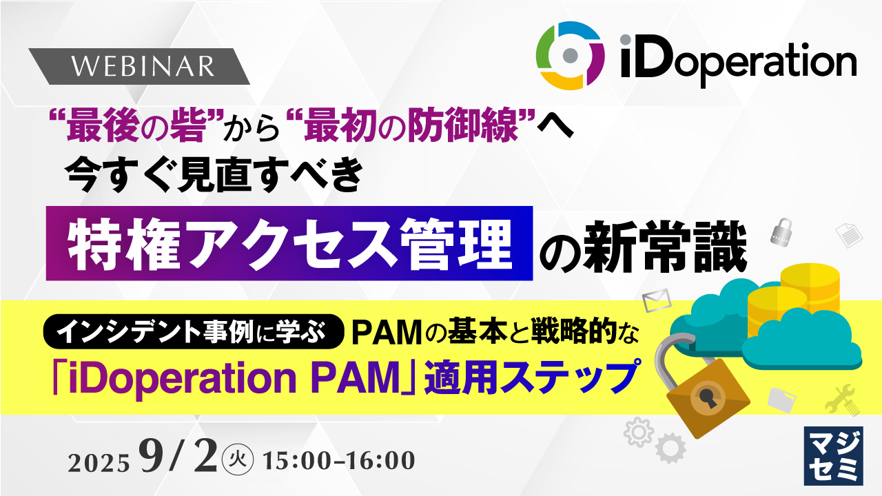 “最後の砦”から“最初の防御線”へ 今すぐ見直すべき「特権アクセス管理」の新常識 ~インシデント事例に学ぶ、PAMの基本と戦略的な「iDoperation PAM」適用ステップ~