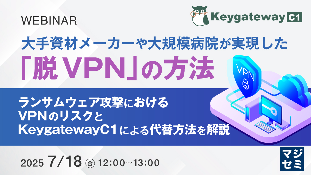 大手資材メーカーや大規模病院が実現した「脱VPN」の方法 ~ ランサムウェア攻撃におけるVPNのリスクと、KeygatewayC1による代替方法を解説 ~