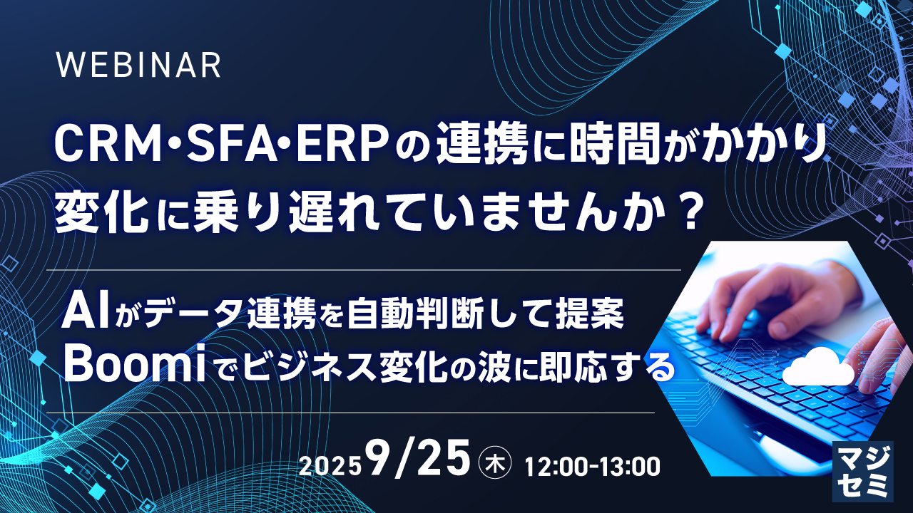 CRM・SFA・ERPの連携に時間がかかり、変化に乗り遅れていませんか? ~AIがデータ連携を自動判断して提案、Boomiでビジネス変化の波に即応する~