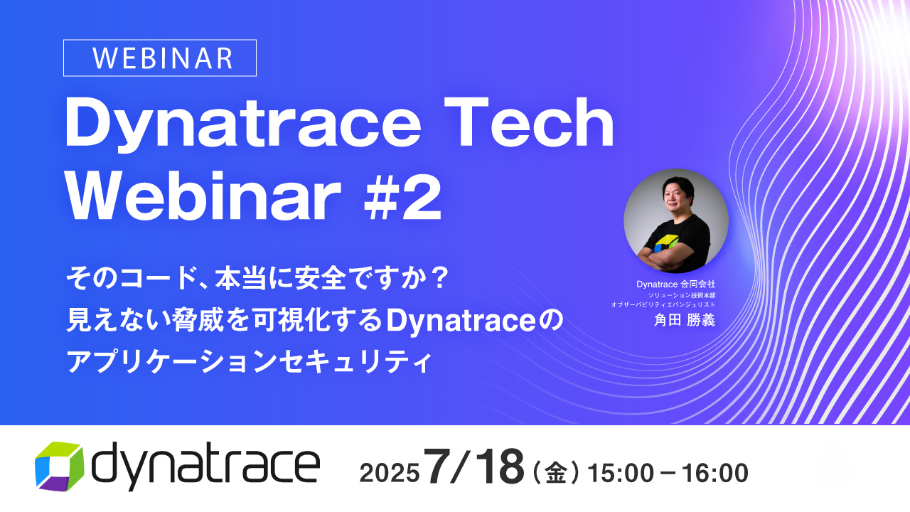 Dynatrace Tech Webinar #2 そのコード、本当に安全ですか?見えない脅威を可視化するDynatraceのアプリケーションセキュリティ