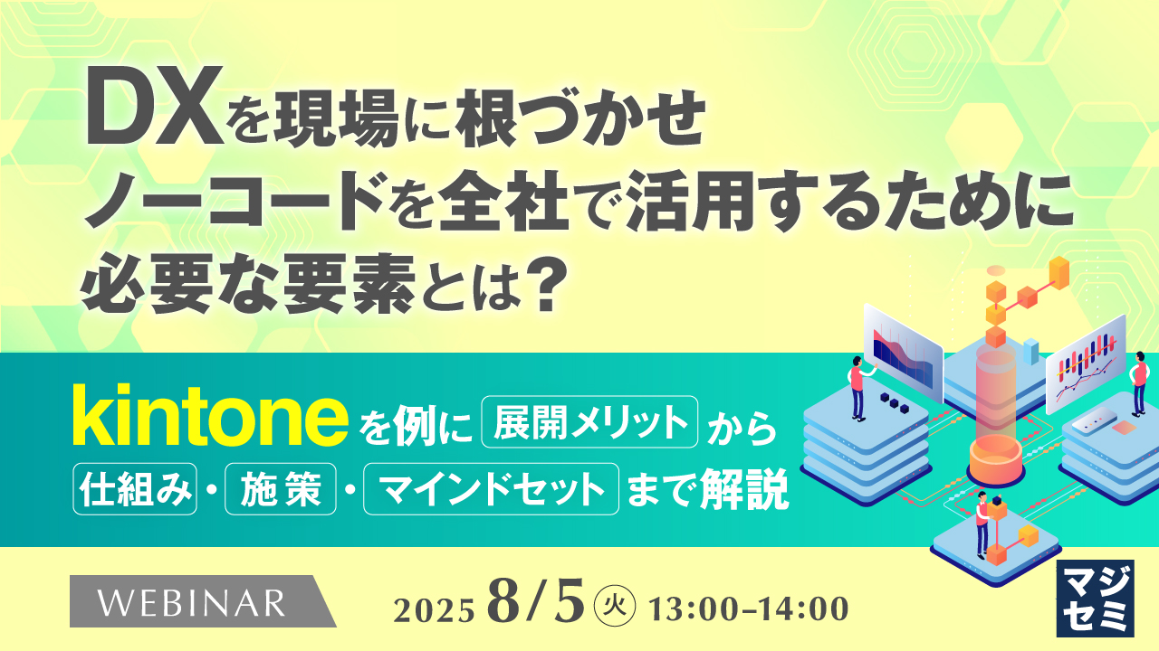 DXを現場に根づかせ、ノーコードを全社で活用するために必要な要素とは? ~kintoneを例に展開メリットから仕組み・施策・マインドセットまで解説~