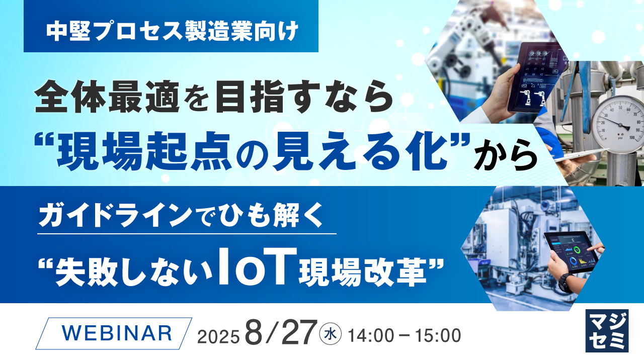 【中堅プロセス製造業向け】全体最適を目指すなら、“現場起点の見える化”から ~ガイドラインでひも解く、“失敗しないIoT現場改革”~