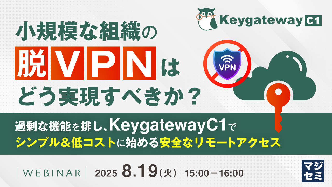 小規模な組織の「脱VPN」はどう実現すべきか? ~ 過剰な機能を排し、KeygatewayC1でシンプル&低コストに始める安全なリモートアクセス ~