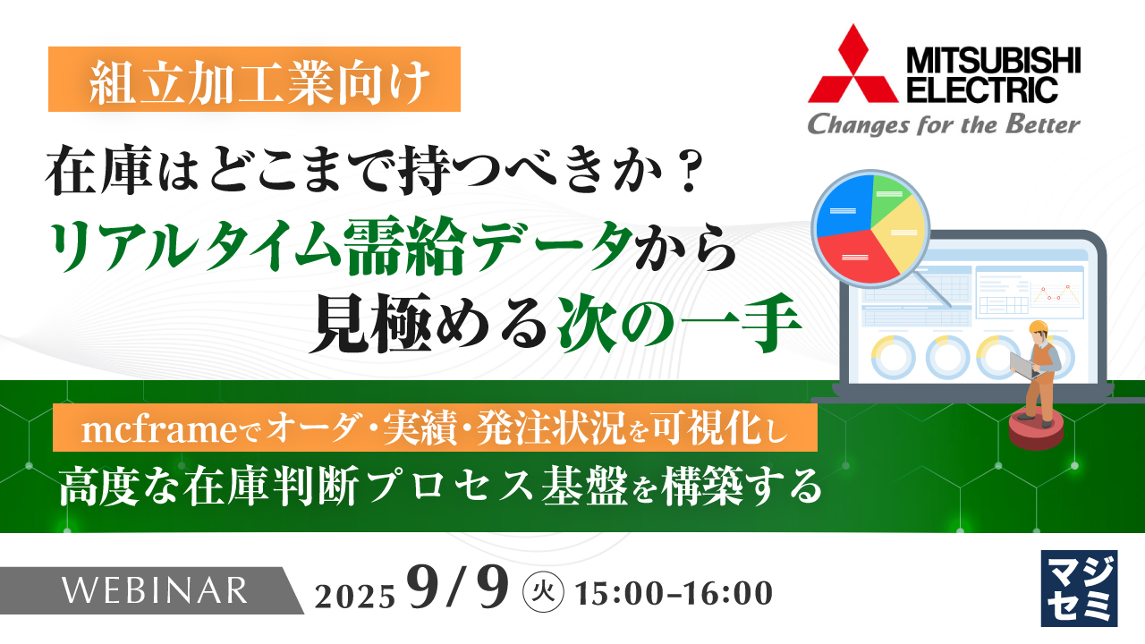 【組立加工業向け】在庫はどこまで持つべきか?リアルタイム需給データから見極める次の一手 ~mcframeでオーダ・実績・発注状況を可視化し、高度な在庫判断プロセス基盤を構築する~