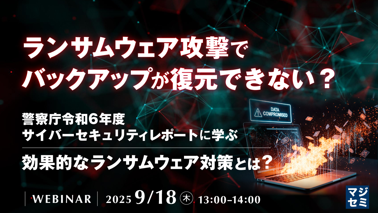 ランサムウェア攻撃で、バックアップが復元できない? ~警察庁令和6年度サイバーセキュリティレポートに学ぶ、効果的なランサムウェア対策とは?~