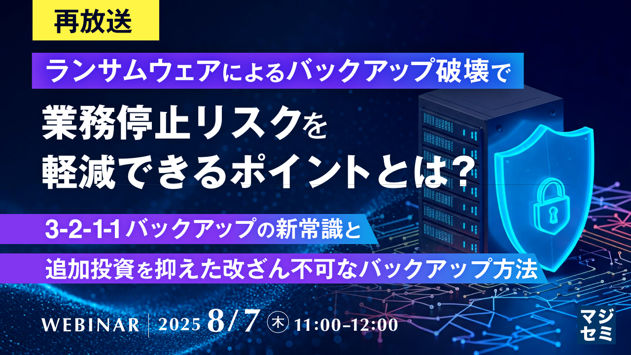 【再放送】ランサムウェアによるバックアップ破壊で業務停止リスクを軽減できるポイントとは? 〜3-2-1-1バックアップの新常識と、追加投資を抑えた改ざん不可なバックアップ方法〜