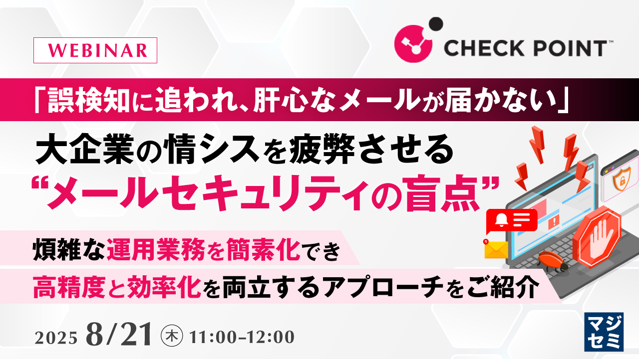 「誤検知に追われ、肝心なメールが届かない」大企業の情シスを疲弊させる“メールセキュリティの盲点” ~煩雑な運用業務を簡素化でき、高精度と効率化を両立するアプローチをご紹介~