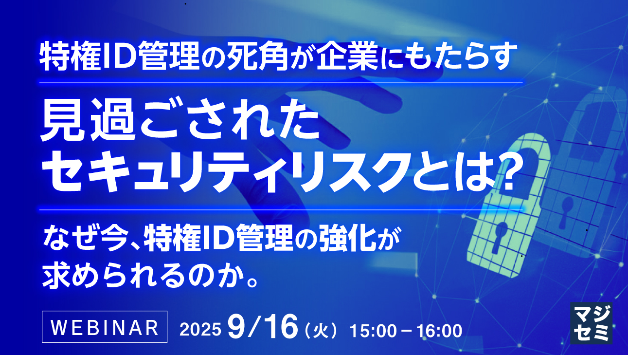 特権ID管理の死角が企業にもたらす 見過ごされたセキュリティリスクとは? ~なぜ今、特権ID管理の強化が求められるのか。~