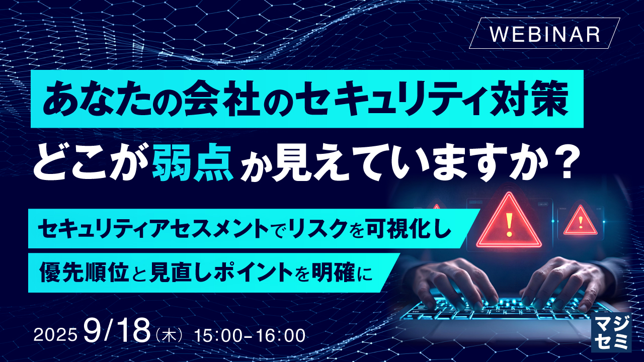 あなたの会社のセキュリティ対策、どこが弱点か見えていますか? 〜セキュリティアセスメントでリスクを可視化し、優先順位と見直しポイントを明確に〜