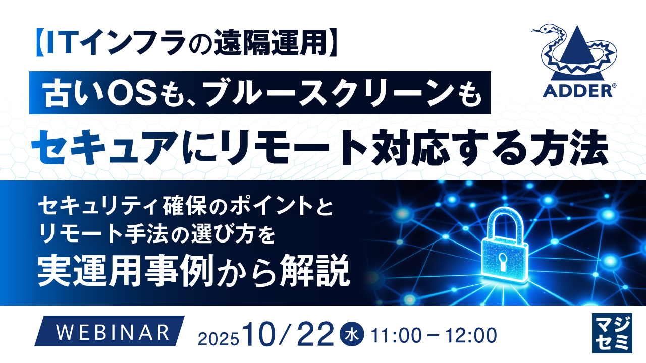 【ITインフラの遠隔運用】古いOSも、ブルースクリーンも、セキュアにリモート対応する方法 ～セキュリティ確保のポイントとリモート手法の選び方を、実運用事例から解説～