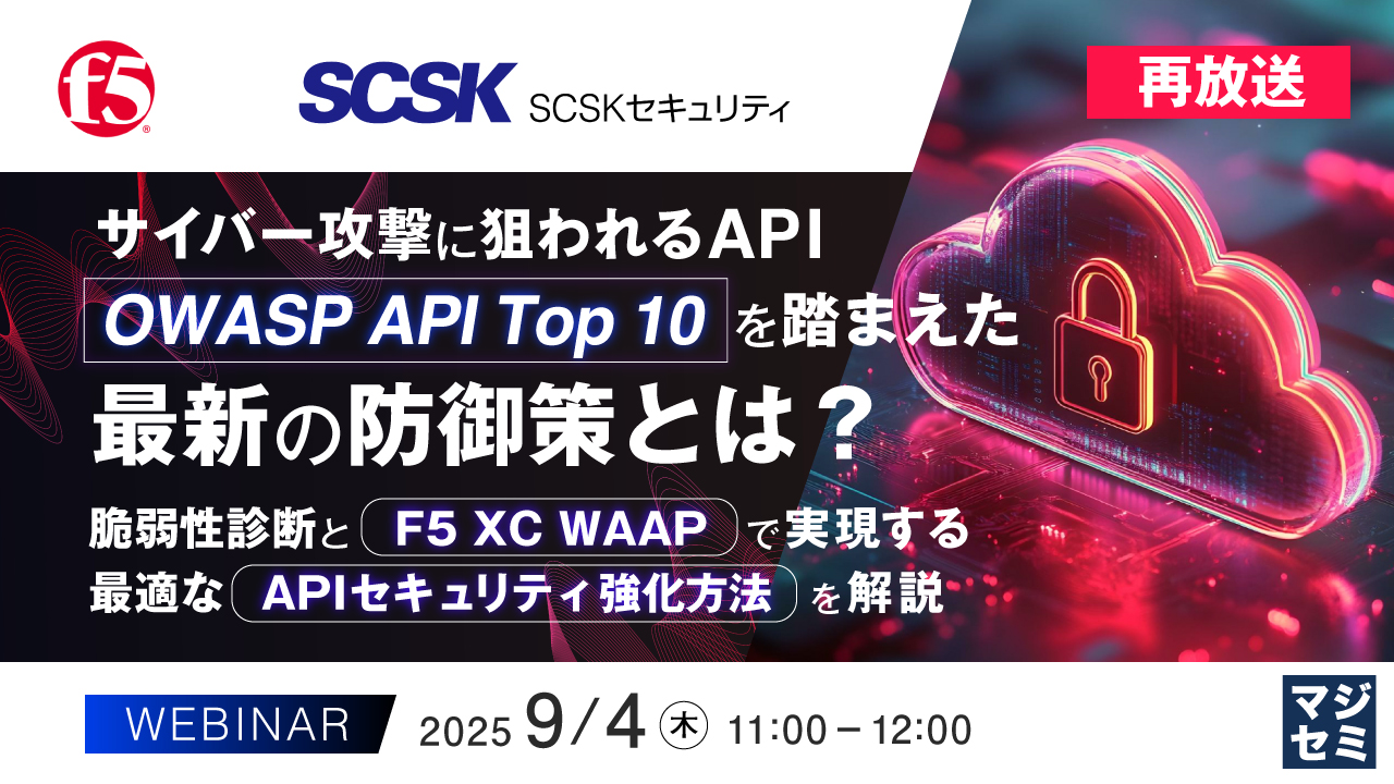 【再放送】サイバー攻撃に狙われるAPI、「OWASP API Top 10」を踏まえた最新の防御策とは? ~脆弱性診断と「F5 XC WAAP」で実現する最適な「APIセキュリティ強化方法」を解説~