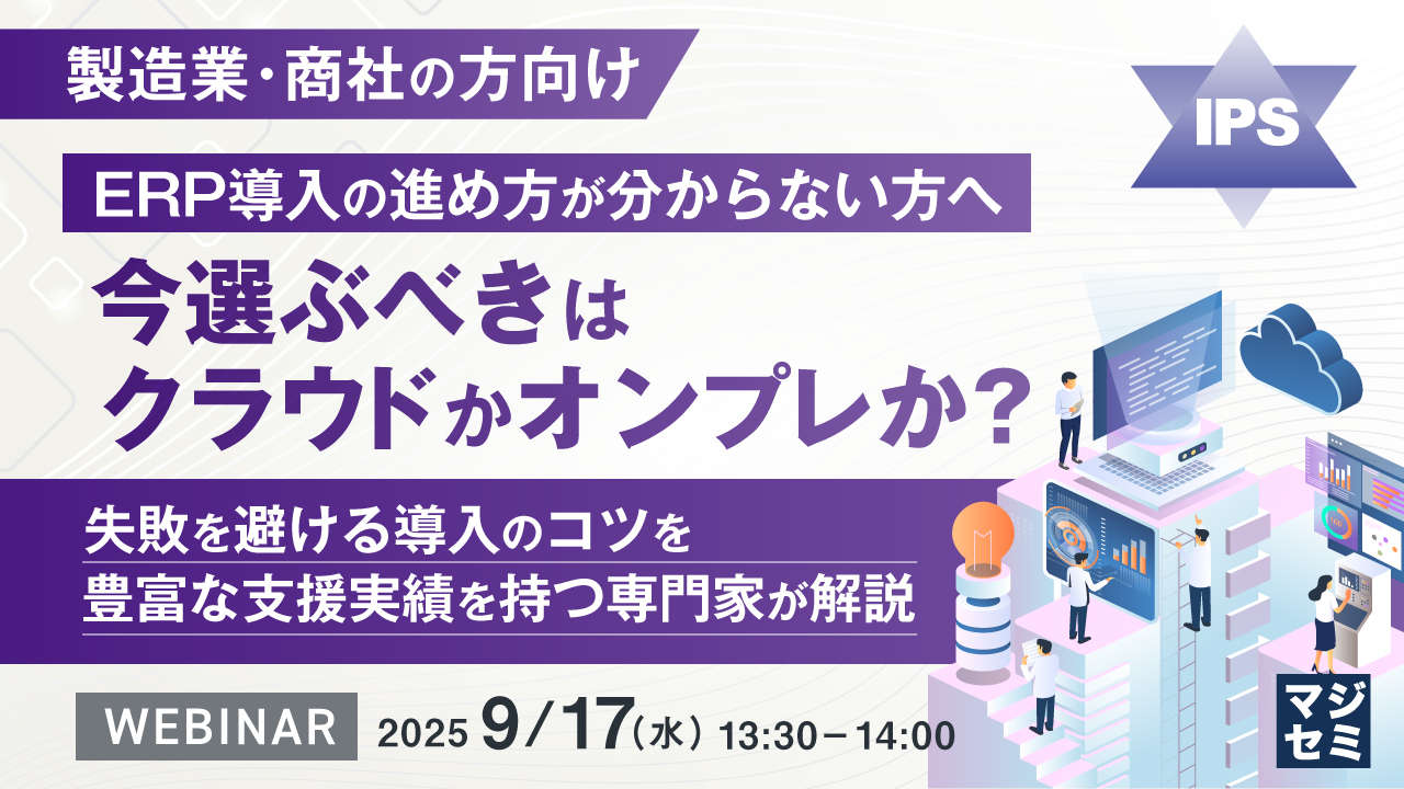【製造業・商社の方向け】ERP導入の進め方が分からない方へ、今選ぶべきはクラウドかオンプレか? 〜失敗を避ける導入のコツを、豊富な支援実績を持つ専門家が解説〜