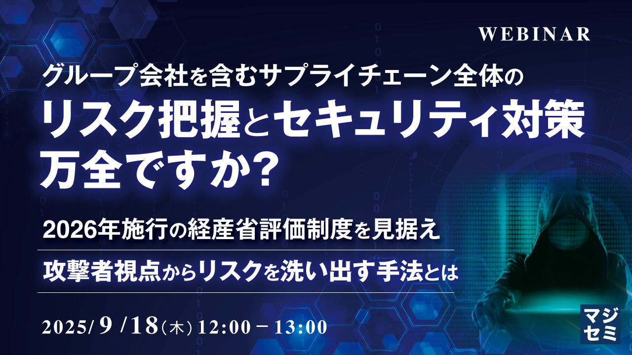 グループ会社を含むサプライチェーン全体のリスク把握とセキュリティ対策、万全ですか? ~2026年施行の経産省評価制度を見据え、攻撃者視点からリスクを洗い出す手法とは~