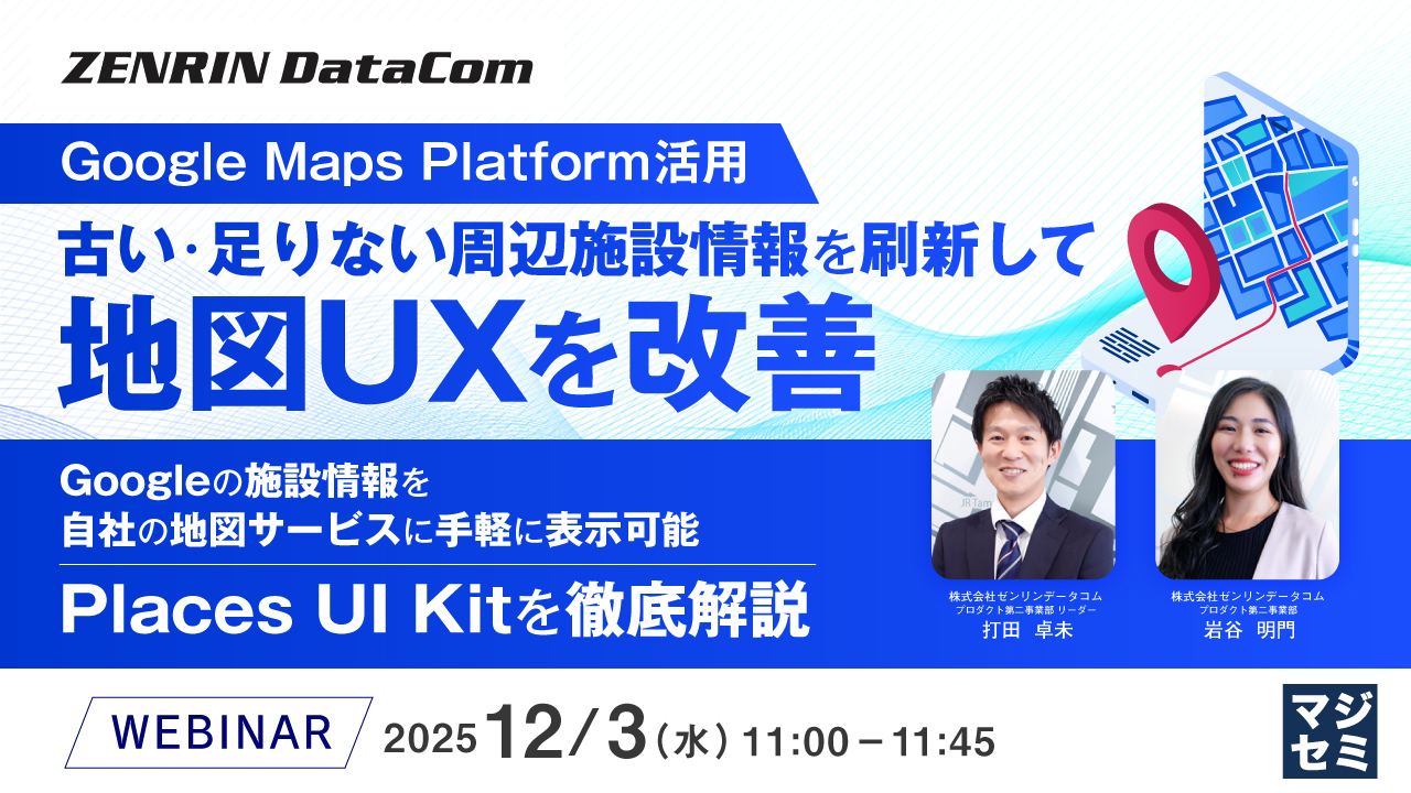 【Google Maps Platform活用】古い・足りない周辺施設情報を刷新して地図UXを改善 〜Googleの施設情報を自社の地図サービスに手軽に表示可能、Places UI Kitを徹底解説〜
