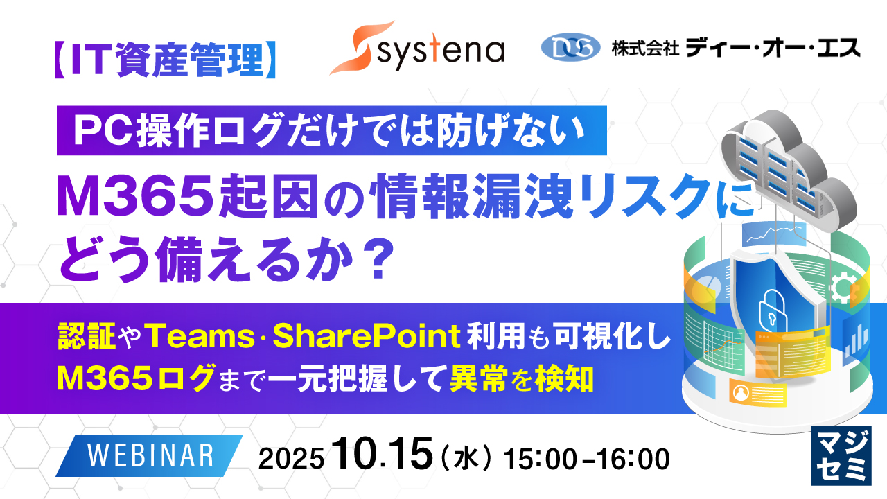 【IT資産管理】PC操作ログだけでは防げない、M365起因の情報漏洩リスクにどう備えるか？ ～認証やTeams・SharePoint利用も可視化し、M365ログまで一元把握して異常を検知～