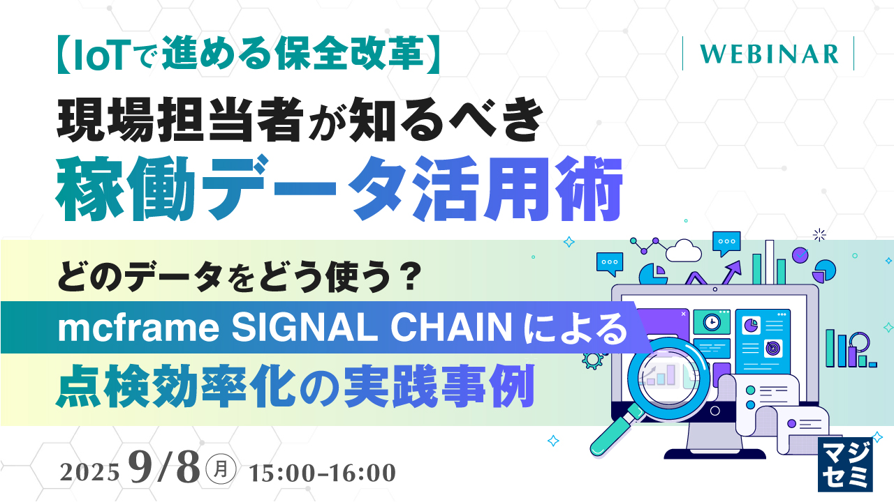 【IoTで進める保全改革】現場担当者が知るべき稼働データ活用術 ~どのデータをどう使う?mcframe SIGNAL CHAINによる点検効率化の実践事例~
