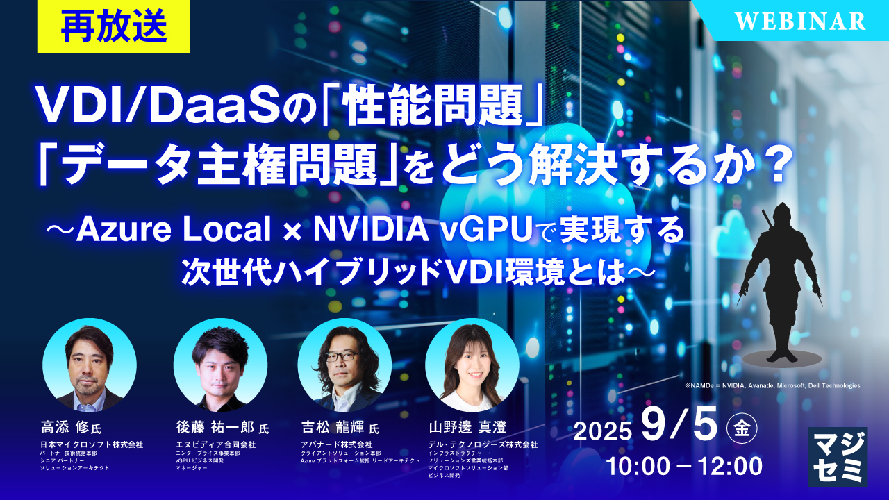 【再放送】VDI/DaaSの「性能問題」「データ主権問題」をどう解決するか? ~Azure Local × NVIDIA vGPUで実現する、次世代ハイブリッドVDI環境とは~