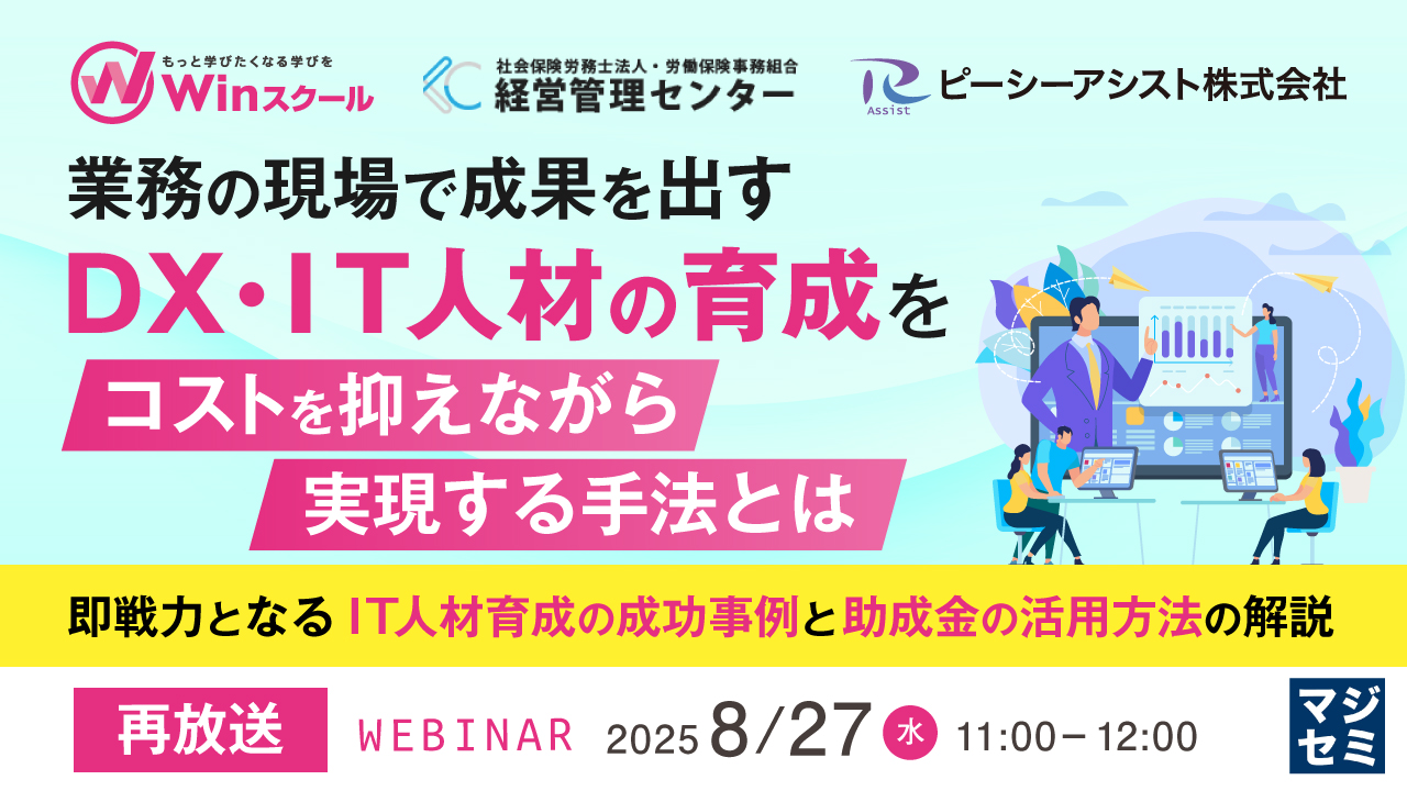 【再放送】業務の現場で成果を出すDX・IT人材の育成をコストを抑えながら実現する手法とは ~即戦力となるIT人材育成の成功事例と助成金の活用方法の解説~