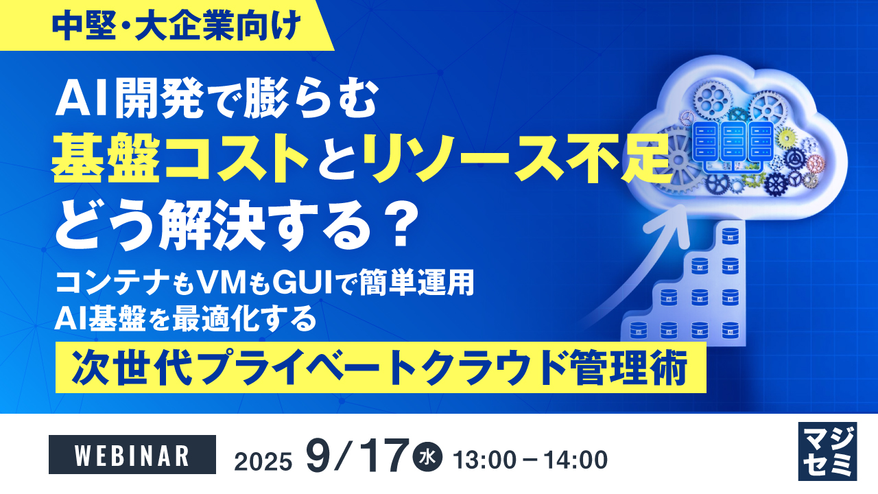 【中堅・大企業向け】AI開発で膨らむ基盤コストとリソース不足、どう解決する? ~コンテナもVMもGUIで簡単運用、AI基盤を最適化する次世代プライベートクラウド管理術~