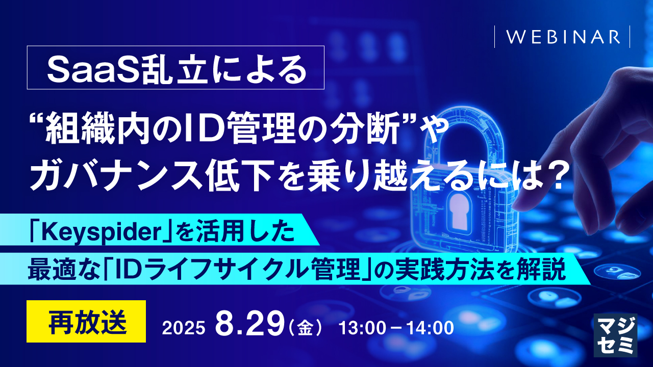 【再放送】SaaS乱立による“組織内のID管理の分断”やガバナンス低下を乗り越えるには? ~「Keyspider」を活用した最適な「IDライフサイクル管理」の実践方法を解説~