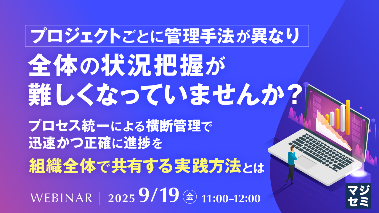 プロジェクトごとに管理手法が異なり、全体の状況把握が難しくなっていませんか? 〜プロセス統一による横断管理で、迅速かつ正確に進捗を組織全体で共有する実践方法とは〜