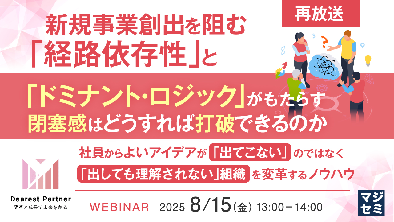 【再放送】新規事業創出を阻む「経路依存性」と「ドミナント・ロジック」がもたらす閉塞感はどうすれば打破できるのか ~社員からよいアイデアが「出てこない」のではなく、「出しても理解されない」組織を変革するノウハウ~