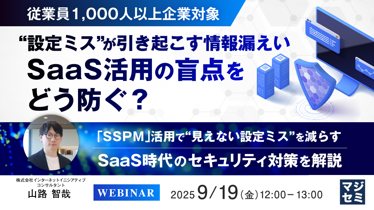 【従業員1,000人以上企業対象】“設定ミス”が引き起こす情報漏えい、SaaS活用の盲点をどう防ぐ? ~「SSPM」活用で“見えない設定ミス”を減らすSaaS時代のセキュリティ対策を解説~