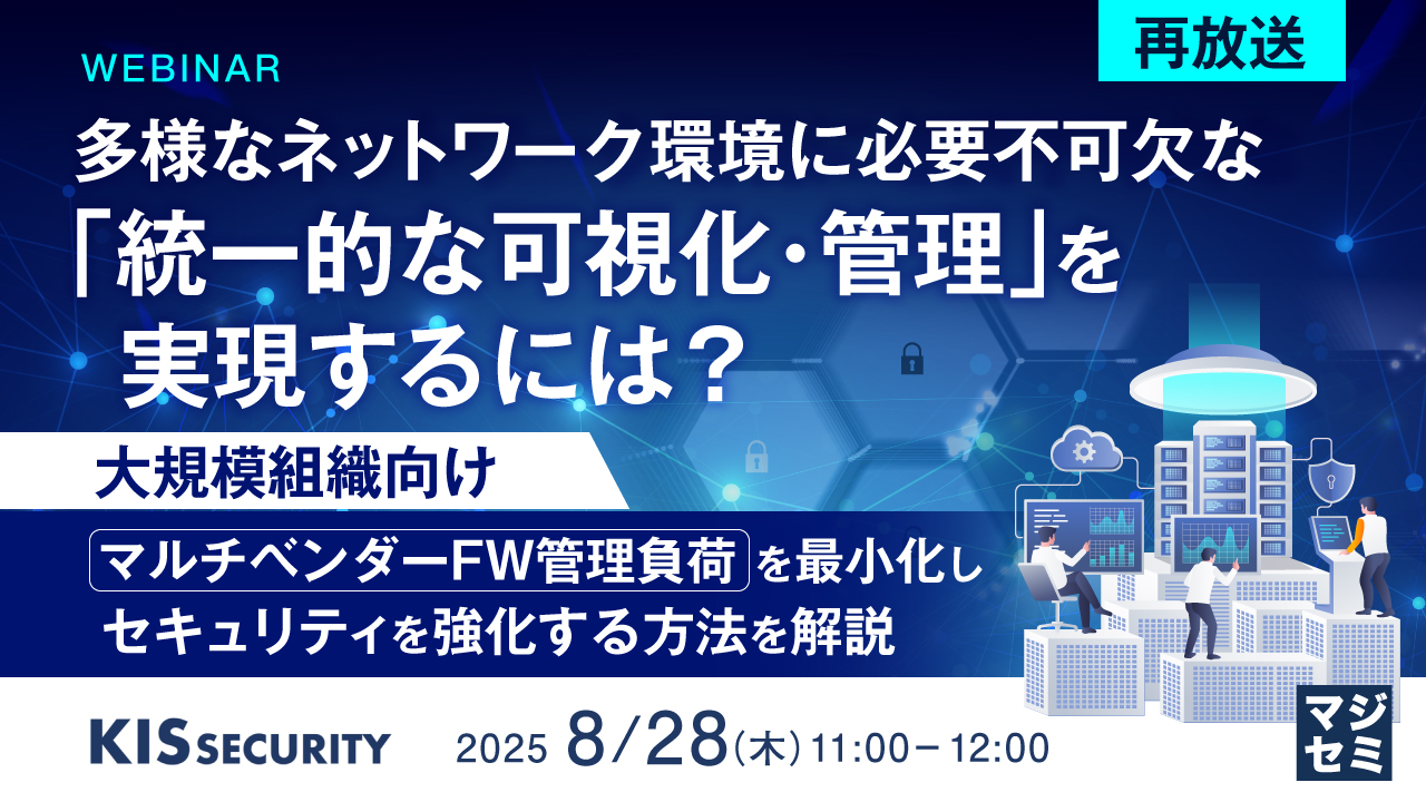 【再放送】多様なネットワーク環境に必要不可欠な「統一的な可視化・管理」を実現するには? ~【大規模組織向け】マルチベンダーFW管理負荷を最小化し、セキュリティを強化する方法を解説~