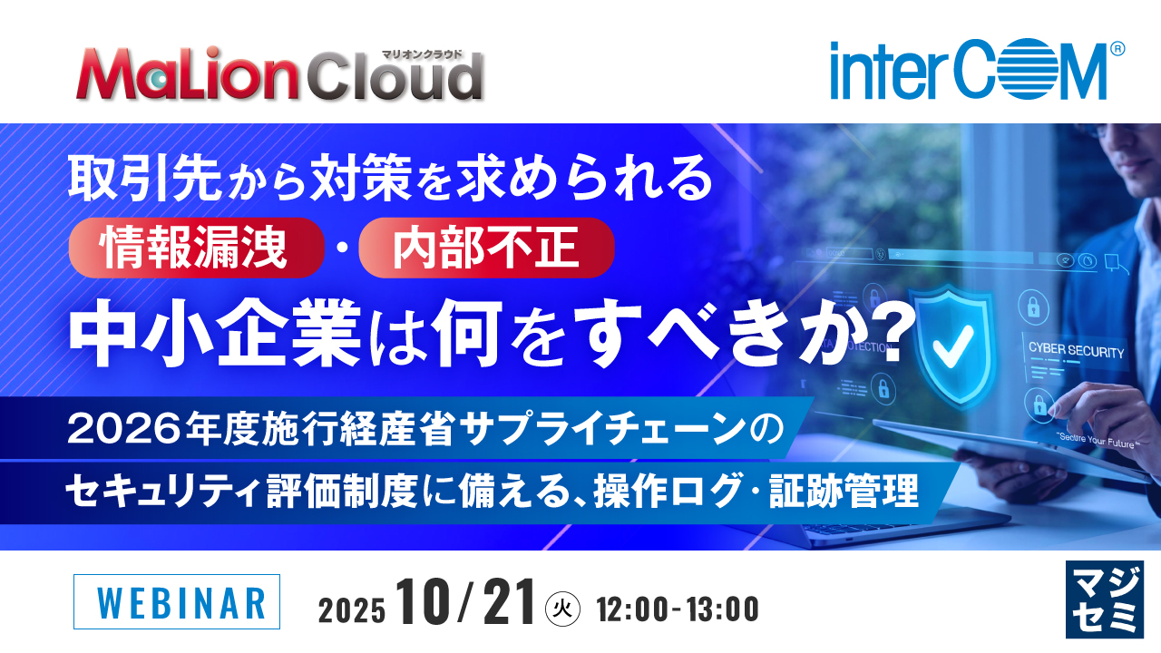 取引先から対策を求められる情報漏洩・内部不正、中小企業は何をすべきか？ 〜2026年度施行 経産省サプライチェーンのセキュリティ評価制度に備える、操作ログ・証跡管理〜
