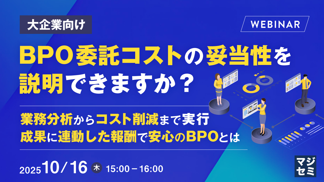 【大企業向け】BPO委託コストの妥当性を説明できますか？ ～業務分析からコスト削減まで実行、成果に連動した報酬で安心のBPOとは～